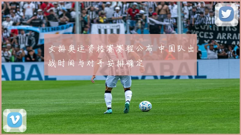 女排奥运资格赛赛程公布 中国队出战时间与对手安排确定