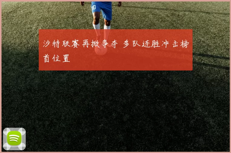沙特联赛再掀争夺 多队连胜冲击榜首位置