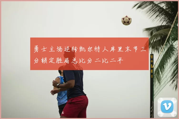 勇士主场逆转凯尔特人库里末节三分锁定胜局总比分二比二平