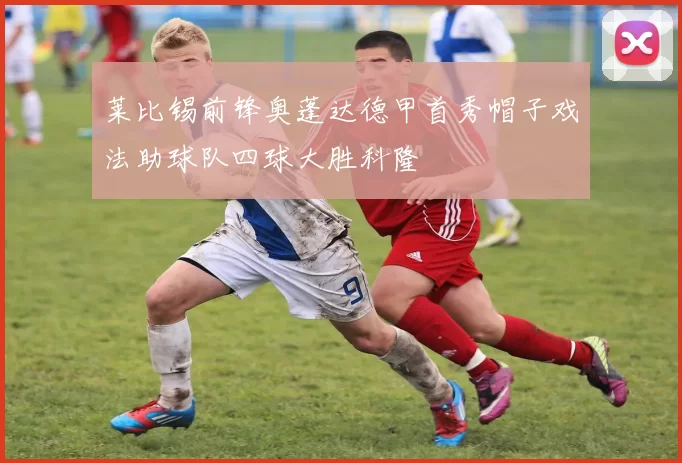 莱比锡前锋奥蓬达德甲首秀帽子戏法助球队四球大胜科隆