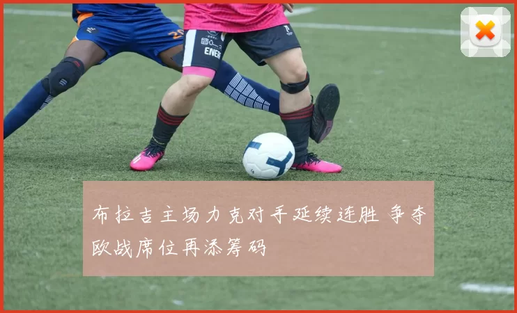 布拉吉主场力克对手延续连胜 争夺欧战席位再添筹码