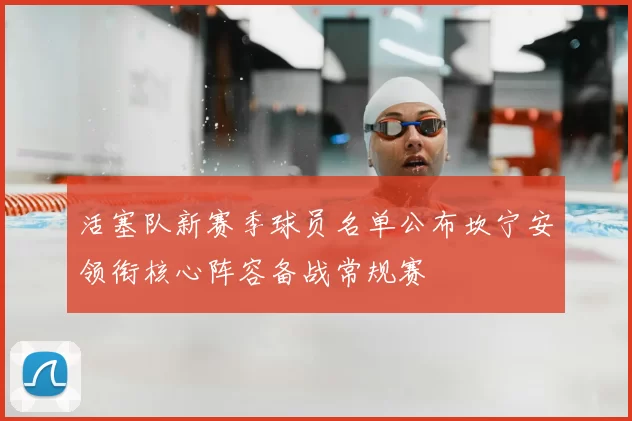 活塞队新赛季球员名单公布坎宁安领衔核心阵容备战常规赛