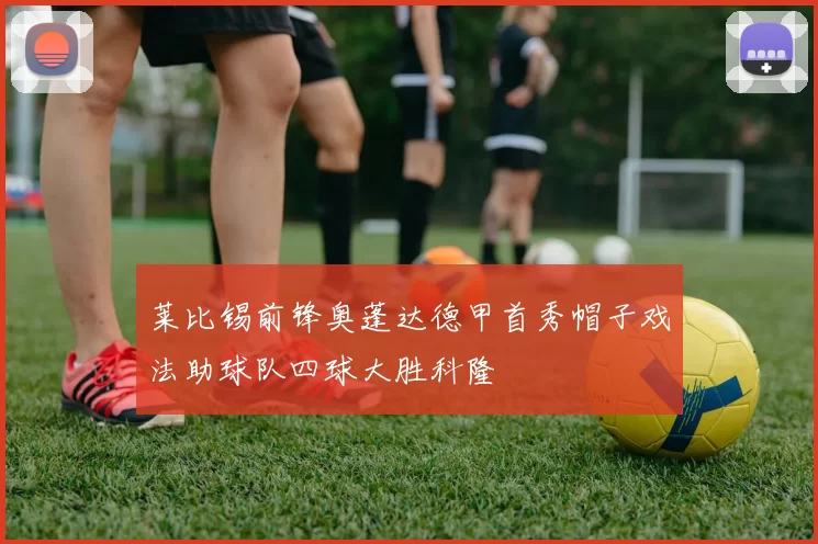 莱比锡前锋奥蓬达德甲首秀帽子戏法助球队四球大胜科隆