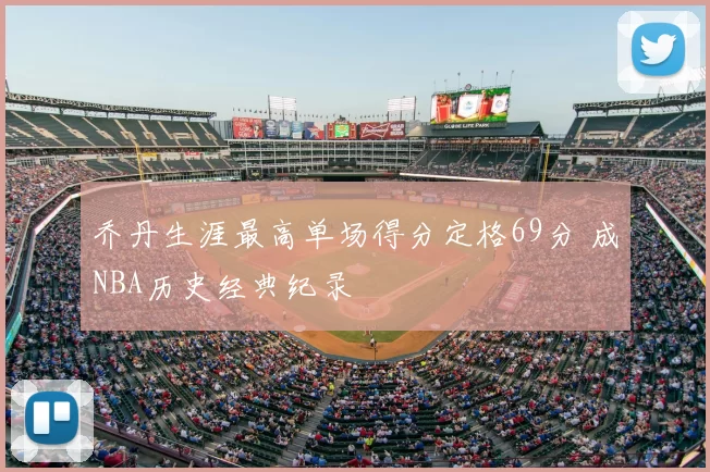 乔丹生涯最高单场得分定格69分 成NBA历史经典纪录