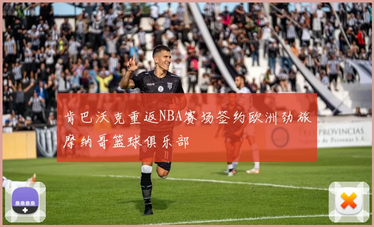 肯巴沃克重返NBA赛场签约欧洲劲旅摩纳哥篮球俱乐部