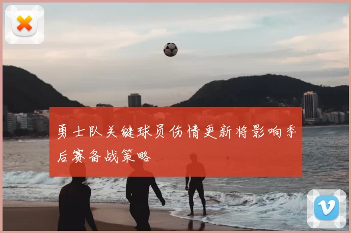 勇士队关键球员伤情更新将影响季后赛备战策略