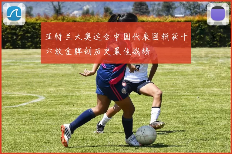 亚特兰大奥运会中国代表团斩获十六枚金牌创历史最佳战绩