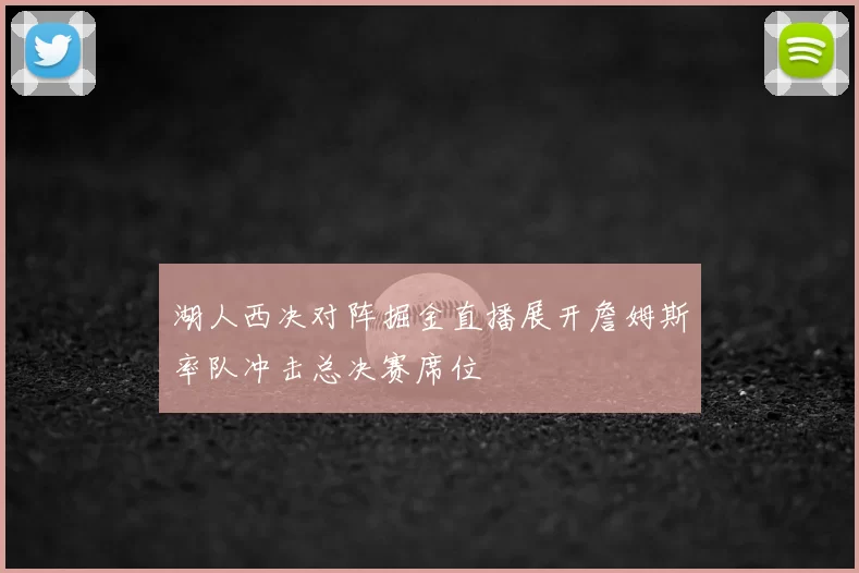 湖人西决对阵掘金直播展开詹姆斯率队冲击总决赛席位