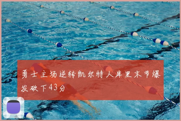勇士主场逆转凯尔特人库里末节爆发砍下43分