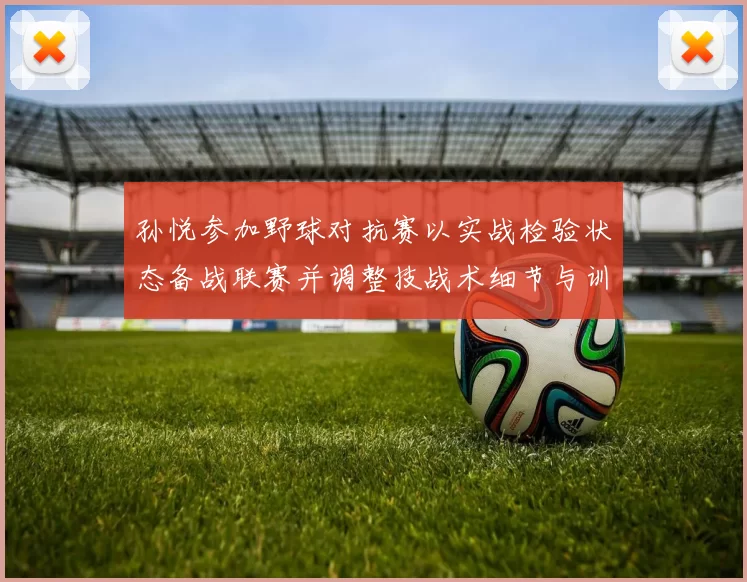 孙悦参加野球对抗赛以实战检验状态备战联赛并调整技战术细节与训练安排