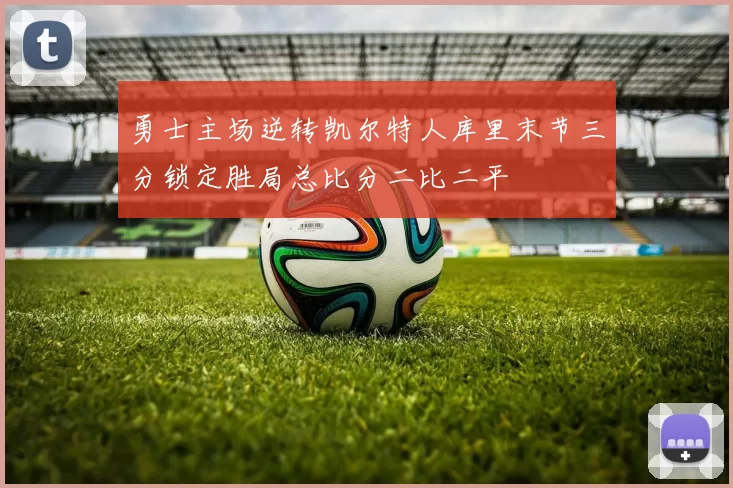 勇士主场逆转凯尔特人库里末节三分锁定胜局总比分二比二平