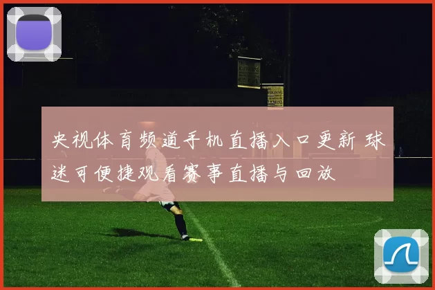 央视体育频道手机直播入口更新 球迷可便捷观看赛事直播与回放
