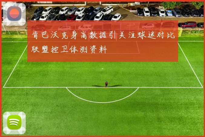 肯巴沃克身高数据引关注球迷对比联盟控卫体测资料
