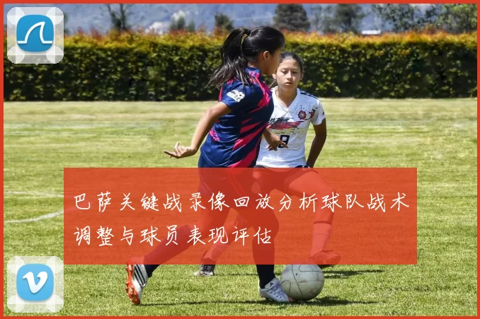 巴萨关键战录像回放分析球队战术调整与球员表现评估