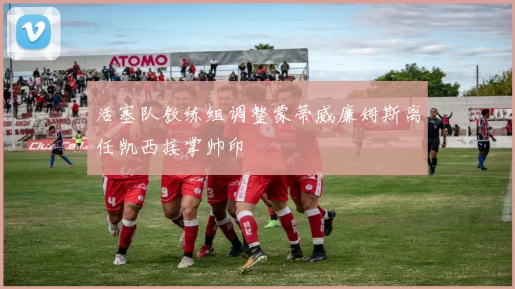 活塞队教练组调整蒙蒂威廉姆斯离任凯西接掌帅印