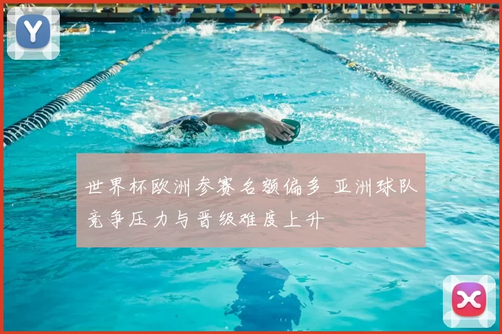 世界杯欧洲参赛名额偏多 亚洲球队竞争压力与晋级难度上升