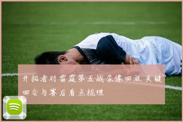 开拓者对雷霆第五战录像回放 关键回合与赛后看点梳理