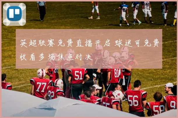 英超联赛免费直播开启 球迷可免费收看多场焦点对决